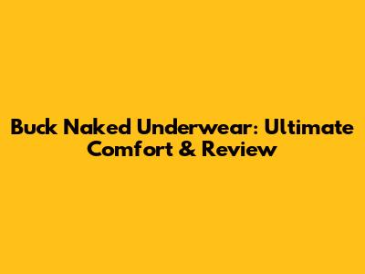 Buck Naked Underwear: Ultimate Comfort & Review