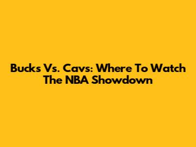 Bucks Vs. Cavs: Where To Watch The NBA Showdown