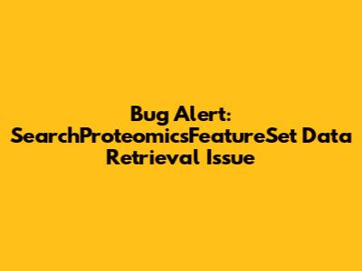 Bug Alert: SearchProteomicsFeatureSet Data Retrieval Issue