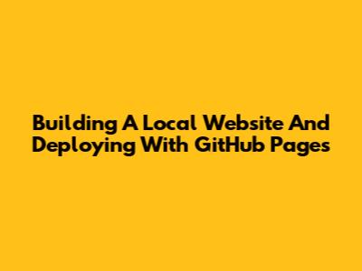 Building A Local Website And Deploying With GitHub Pages