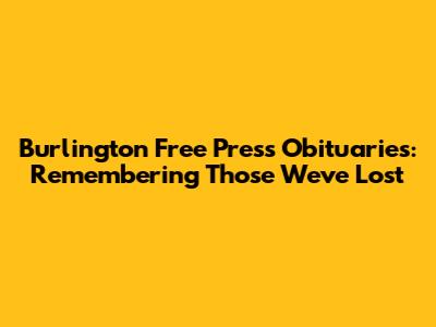 Burlington Free Press Obituaries: Remembering Those We've Lost