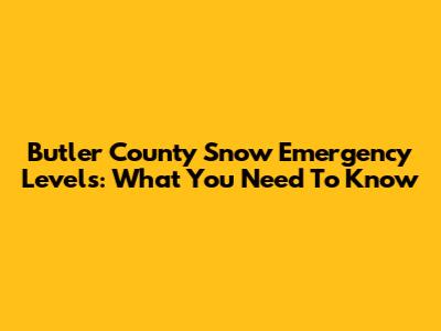 Butler County Snow Emergency Levels: What You Need To Know
