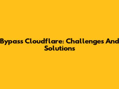 Bypass Cloudflare: Challenges And Solutions