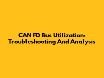 CAN FD Bus Utilization: Troubleshooting And Analysis