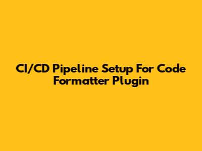 CI/CD Pipeline Setup For Code Formatter Plugin
