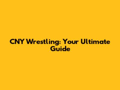 CNY Wrestling: Your Ultimate Guide