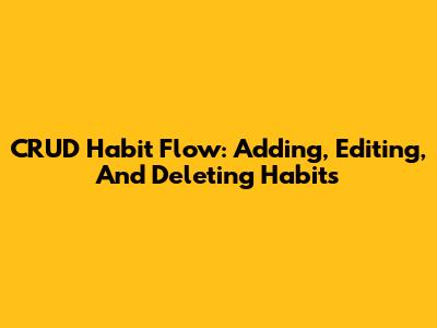 CRUD Habit Flow: Adding, Editing, And Deleting Habits