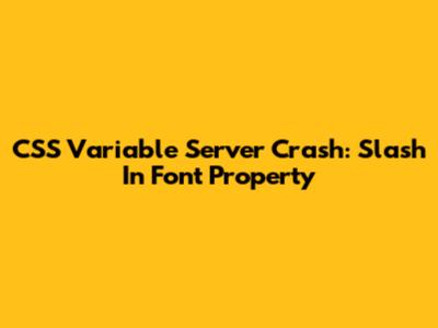 CSS Variable Server Crash: Slash In Font Property
