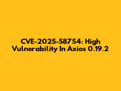 CVE-2025-58754: High Vulnerability In Axios 0.19.2