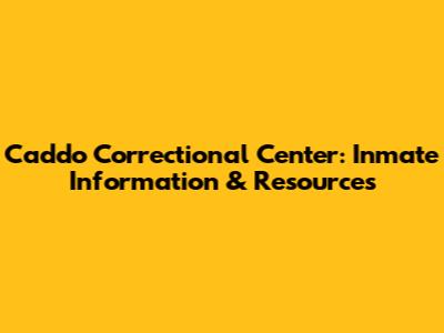 Caddo Correctional Center: Inmate Information & Resources