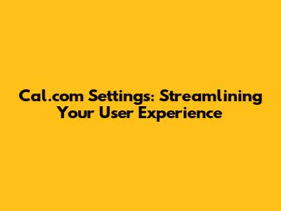 Cal.com Settings: Streamlining Your User Experience