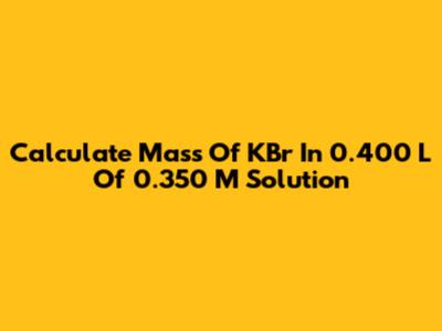 Calculate Mass Of KBr In 0.400 L Of 0.350 M Solution