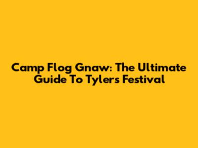 Camp Flog Gnaw: The Ultimate Guide To Tyler's Festival