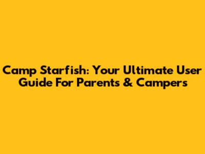 Camp Starfish: Your Ultimate User Guide For Parents & Campers