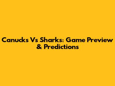 Canucks Vs Sharks: Game Preview & Predictions