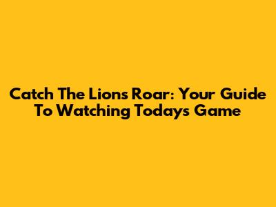 Catch The Lions Roar: Your Guide To Watching Today's Game