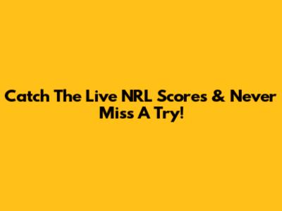 Catch The Live NRL Scores & Never Miss A Try!