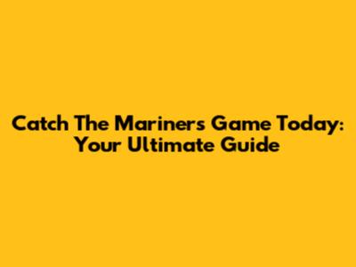 Catch The Mariners Game Today: Your Ultimate Guide