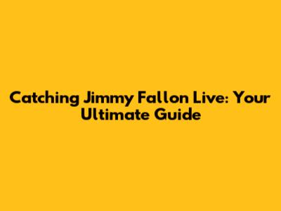 Catching Jimmy Fallon Live: Your Ultimate Guide