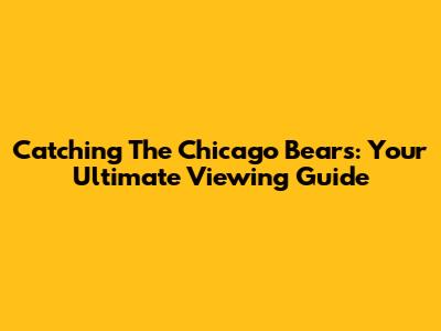 Catching The Chicago Bears: Your Ultimate Viewing Guide