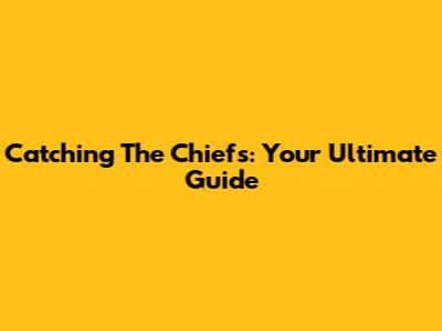 Catching The Chiefs: Your Ultimate Guide