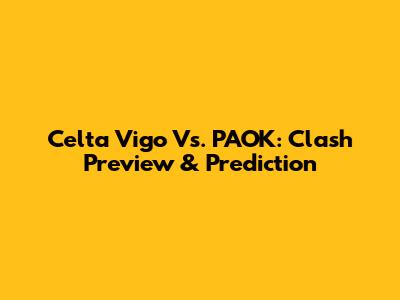 Celta Vigo Vs. PAOK: Clash Preview & Prediction