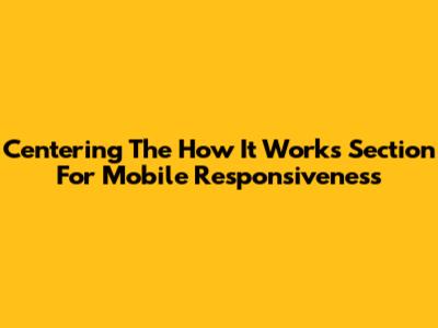 Centering The 'How It Works' Section For Mobile Responsiveness