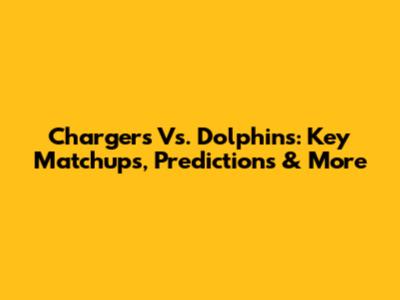 Chargers Vs. Dolphins: Key Matchups, Predictions & More