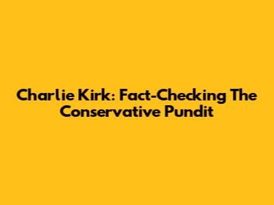 Charlie Kirk: Fact-Checking The Conservative Pundit