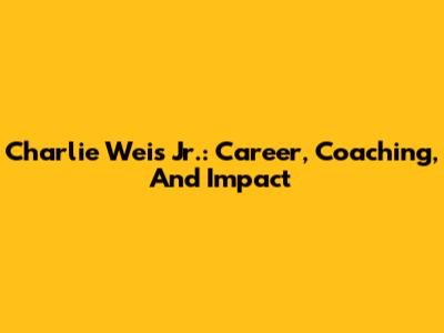 Charlie Weis Jr.: Career, Coaching, And Impact