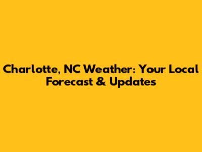 Charlotte, NC Weather: Your Local Forecast & Updates