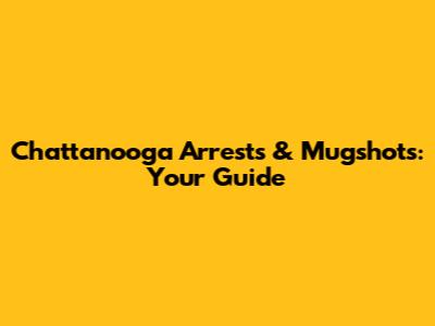 Chattanooga Arrests & Mugshots: Your Guide