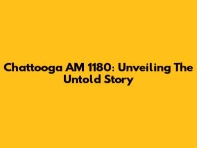 Chattooga AM 1180: Unveiling The Untold Story