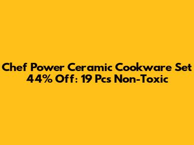 Chef Power Ceramic Cookware Set 44% Off: 19 Pcs Non-Toxic
