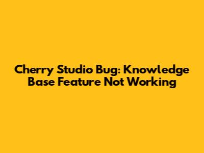 Cherry Studio Bug: Knowledge Base Feature Not Working