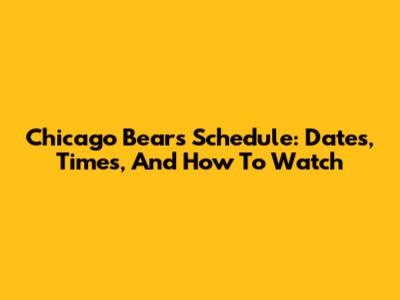 Chicago Bears Schedule: Dates, Times, And How To Watch