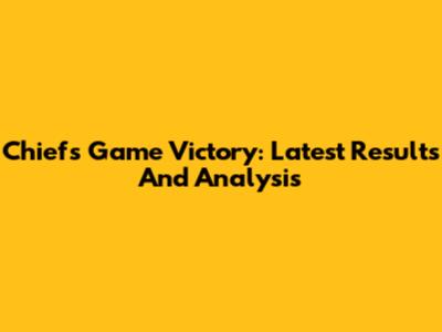 Chiefs Game Victory: Latest Results And Analysis