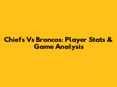 Chiefs Vs Broncos: Player Stats & Game Analysis