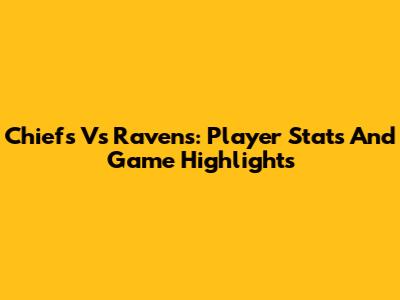 Chiefs Vs Ravens: Player Stats And Game Highlights
