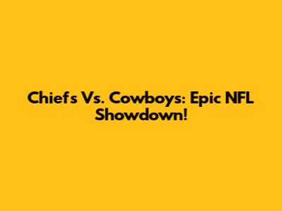 Chiefs Vs. Cowboys: Epic NFL Showdown!