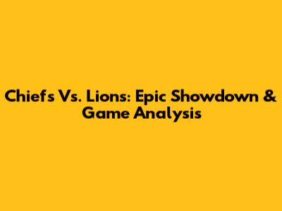 Chiefs Vs. Lions: Epic Showdown & Game Analysis
