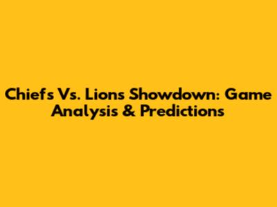 Chiefs Vs. Lions Showdown: Game Analysis & Predictions