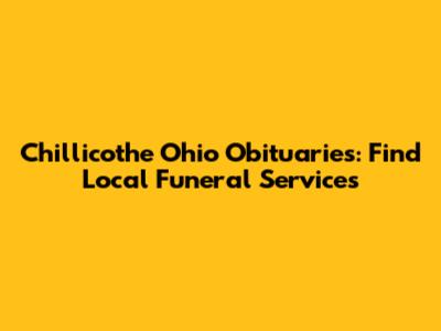 Chillicothe Ohio Obituaries: Find Local Funeral Services