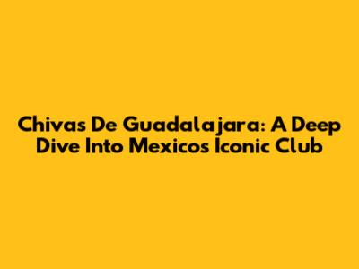 Chivas De Guadalajara: A Deep Dive Into Mexico's Iconic Club