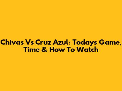 Chivas Vs Cruz Azul: Today's Game, Time & How To Watch