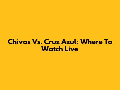 Chivas Vs. Cruz Azul: Where To Watch Live