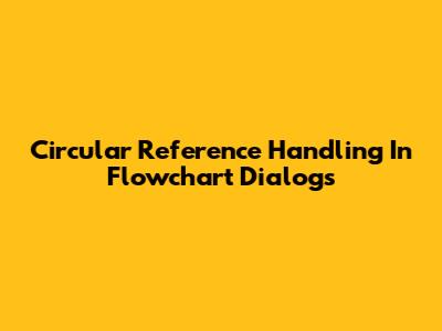 Circular Reference Handling In Flowchart Dialogs