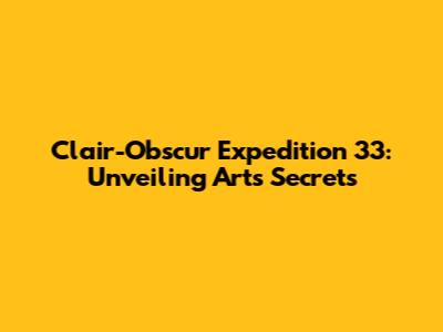 Clair-Obscur Expedition 33: Unveiling Art's Secrets