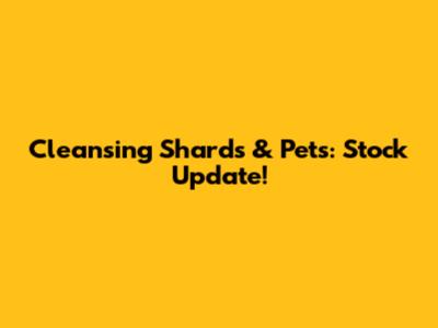 Cleansing Shards & Pets: Stock Update!