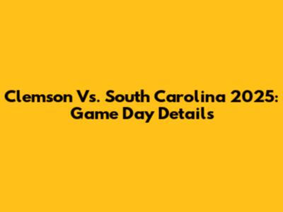 Clemson Vs. South Carolina 2025: Game Day Details